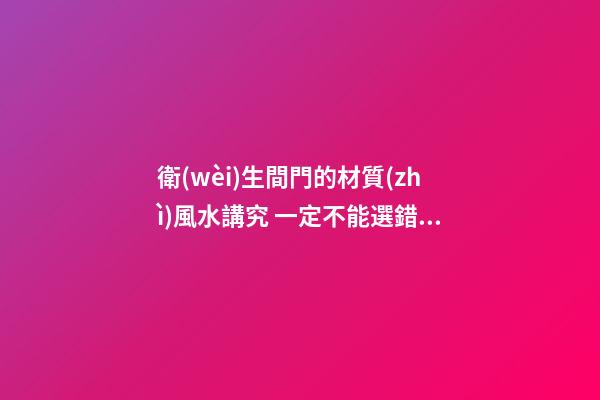 衛(wèi)生間門的材質(zhì)風水講究 一定不能選錯了